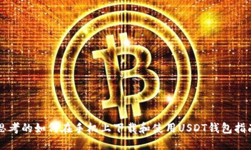 思考的如何在手机上下载和使用USDT钱包指南