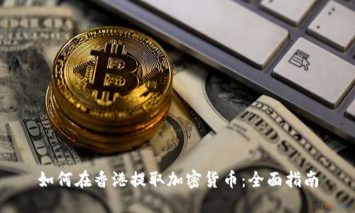 如何在香港提取加密货币：全面指南