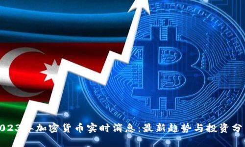 2023年加密货币实时消息：最新趋势与投资分析