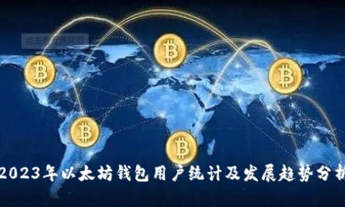 2023年以太坊钱包用户统计及发展趋势分析