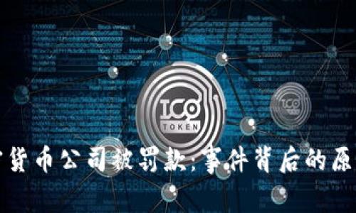 美国加密货币公司被罚款：事件背后的原因与影响