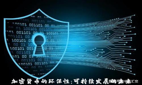 
加密货币的环保性：可持续发展的未来
