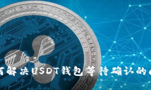 如何解决USDT钱包等待确认的问题