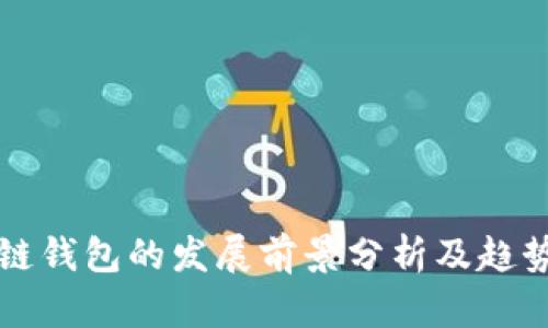 区块链钱包的发展前景分析及趋势解读