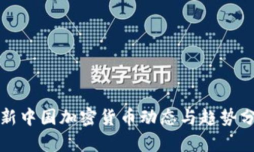 最新中国加密货币动态与趋势分析
