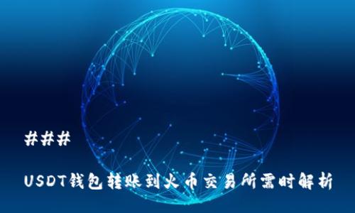 ### 

USDT钱包转账到火币交易所需时解析