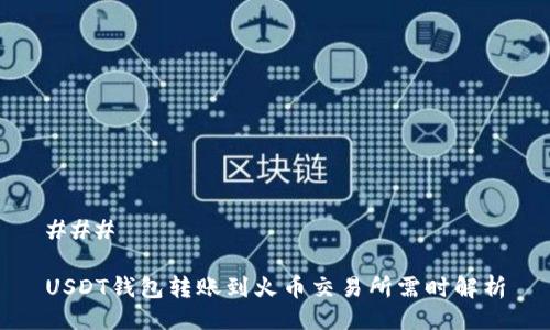 ### 

USDT钱包转账到火币交易所需时解析