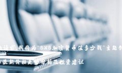 为了您提出的请求，我将为“BXB加密货币值多少