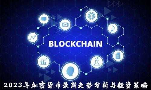 
2023年加密货币最新走势分析与投资策略