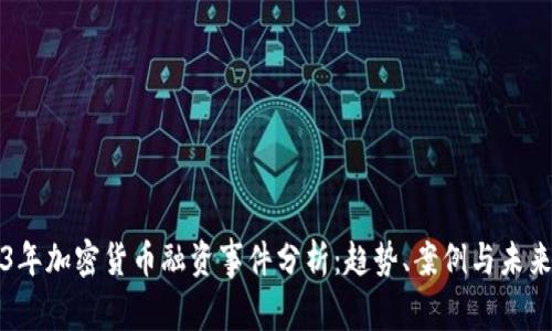 2023年加密货币融资事件分析：趋势、案例与未来展望
