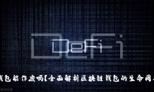 区块链钱包能作废吗？全面解析区块链钱包的生命周期和管理