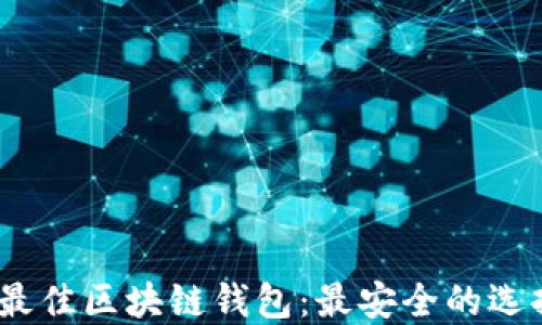 
2023年最佳区块链钱包：最安全的选择与评测