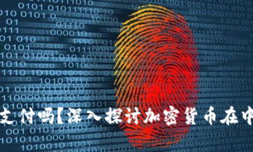 中国允许用加密货币支付吗？深入探讨加密货币在中国的法律与使用现状