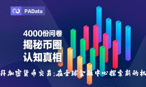 迪拜加密货币交易：在全球金融中心探索新的机遇