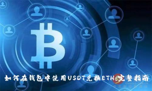 如何在钱包中使用USDT兑换ETH：完整指南