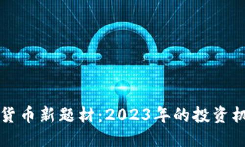 美国加密货币新题材：2023年的投资机会与挑战