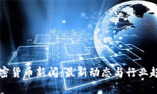 中国加密货币新闻：最新动态与行业趋势解析