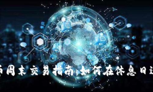 加密货币周末交易指南：如何在休息日进行投资