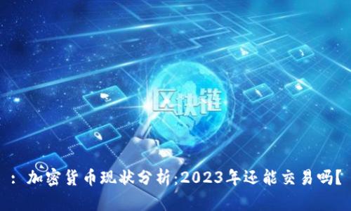 : 加密货币现状分析：2023年还能交易吗？