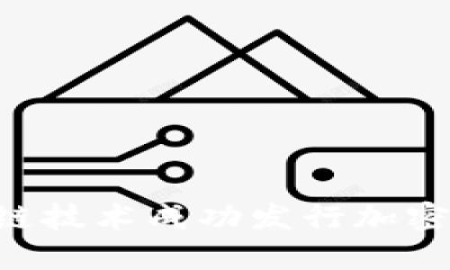 如何通过区块链技术成功发行加密货币：详尽指南