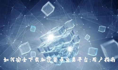 如何安全下载加密货币交易平台：用户指南