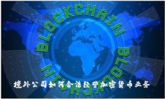 境外公司如何合法经营加密货币业务