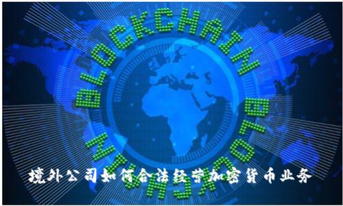 境外公司如何合法经营加密货币业务