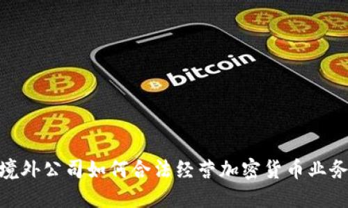 境外公司如何合法经营加密货币业务