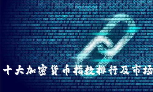 中国十大加密货币指数排行及市场分析