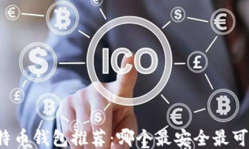 
比特币钱包推荐：哪个最安全最可靠？