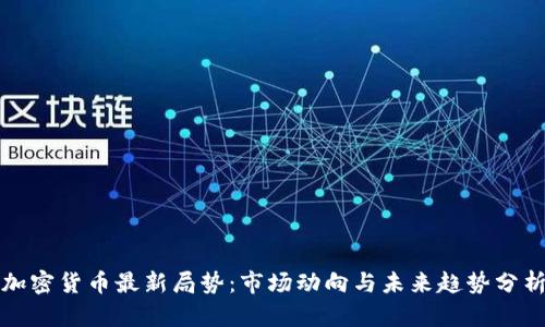 加密货币最新局势：市场动向与未来趋势分析