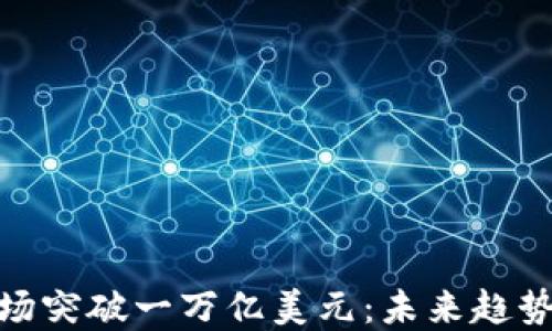 
加密货币市场突破一万亿美元：未来趋势与投资机会