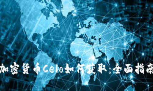加密货币Celo如何获取：全面指南