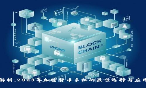 全面解析：2023年加密货币手机的最佳选择与应用前景