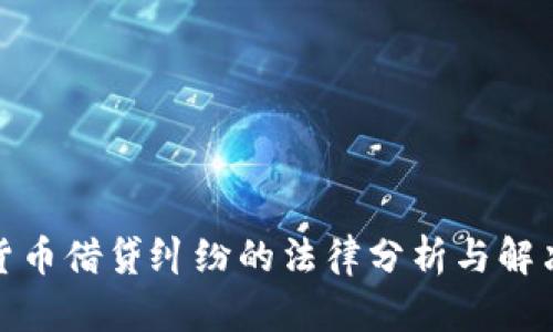 加密货币借贷纠纷的法律分析与解决方案