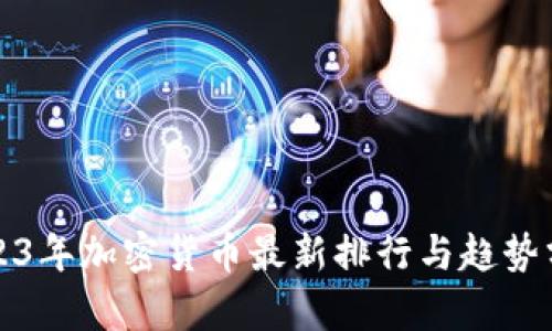 2023年加密货币最新排行与趋势分析