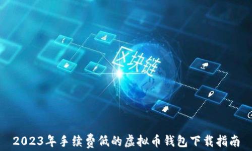 
2023年手续费低的虚拟币钱包下载指南