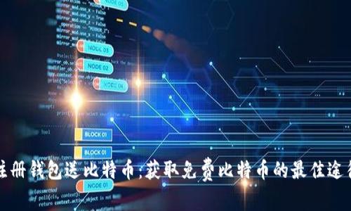注册钱包送比特币：获取免费比特币的最佳途径