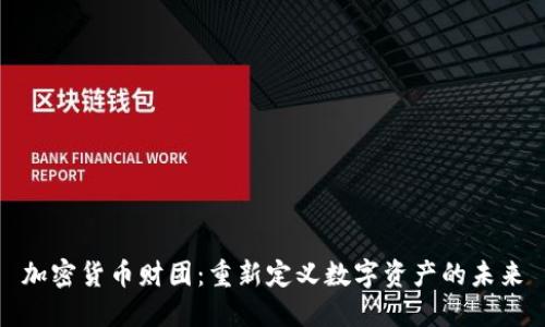 加密货币财团：重新定义数字资产的未来