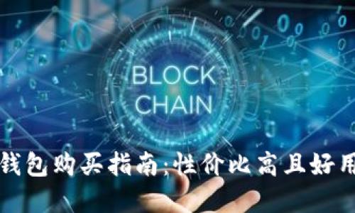 区块链钱包购买指南：性价比高且好用的选择