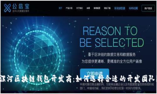 漯河区块链钱包开发商：如何选择合适的开发团队？