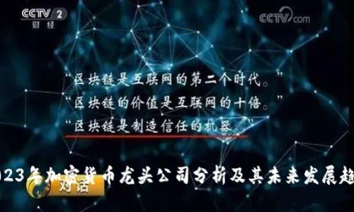 2023年加密货币龙头公司分析及其未来发展趋势