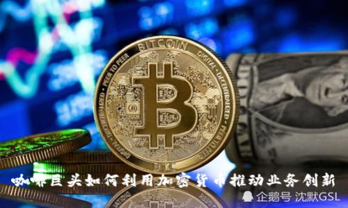咖啡巨头如何利用加密货币推动业务创新