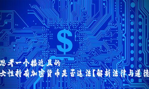 思考一个接近且的  
女性持有加密货币是否违法？解析法律与道德