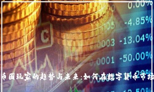 加密货币圈玩家的趋势与未来：如何在数字货币市场中立足