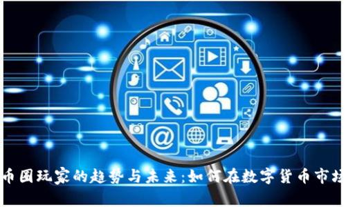 加密货币圈玩家的趋势与未来：如何在数字货币市场中立足