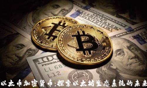 
以太币加密货币：探索以太坊生态系统的未来