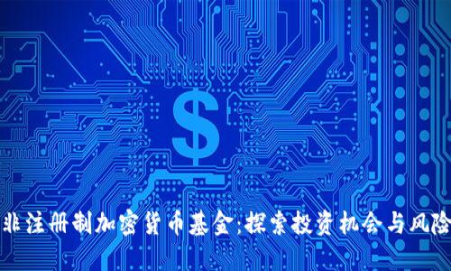 非注册制加密货币基金：探索投资机会与风险