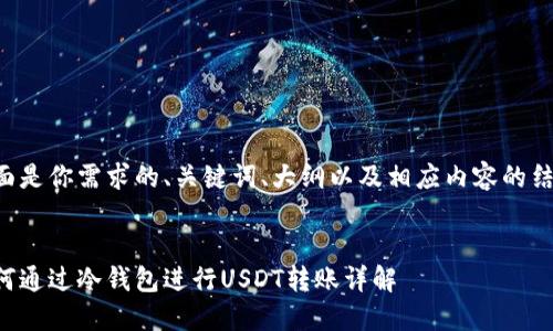 下面是你需求的、关键词、大纲以及相应内容的结构：


如何通过冷钱包进行USDT转账详解