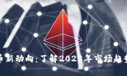 加密货币新动向：了解2023年市场趋势和前景